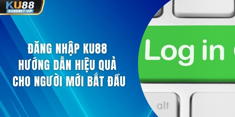Đăng Nhập Ku88 Hướng Dẫn Hiệu Quả Cho Người Mới Bắt Đầu